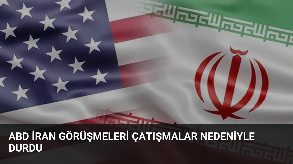 ABD İran Görüşmeleri Çatışmalar Nedeniyle Durdu