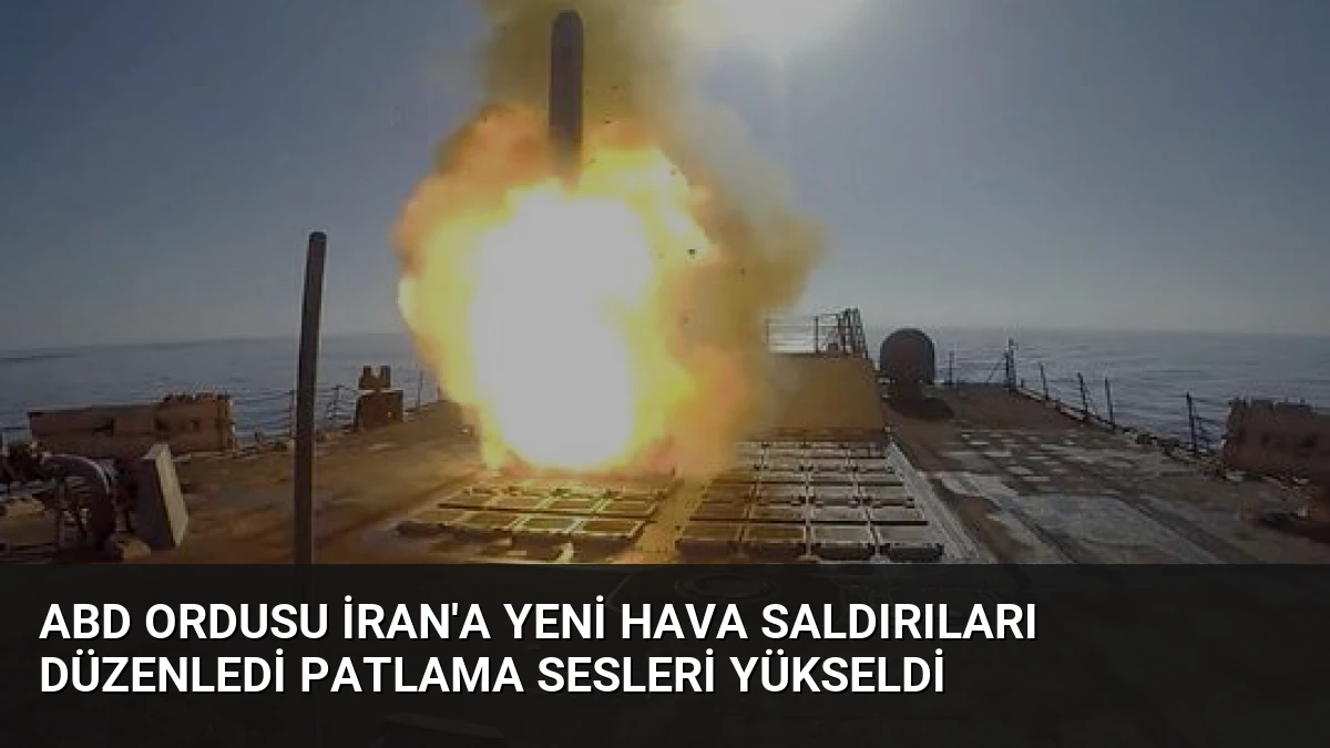 ABD Ordusu İran’a Yeni Hava Saldırıları Düzenledi Patlama Sesleri Yükseldi