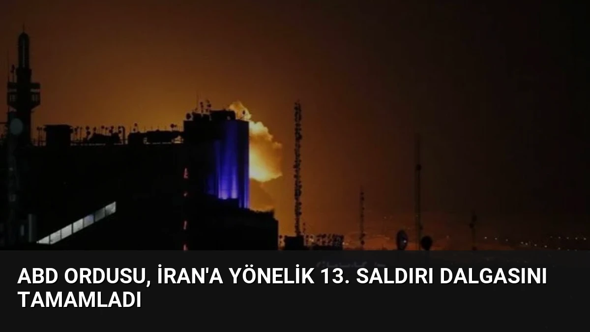 ABD Ordusu, İran’a Yönelik 13. Saldırı Dalgasını Tamamladı