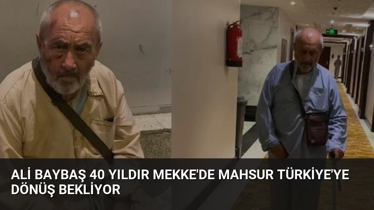 Ali Baybaş 40 yıldır Mekke’de mahsur Türkiye’ye dönüş bekliyor