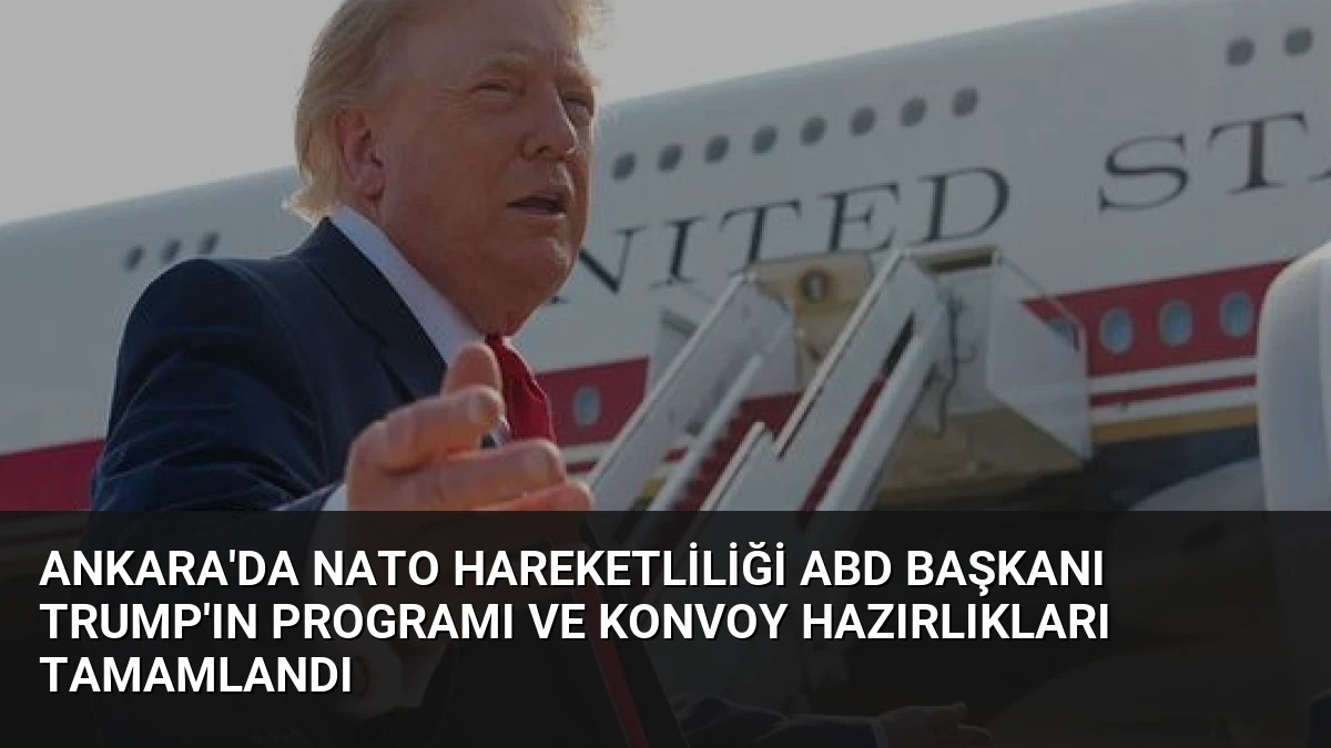 Ankara’da NATO Hareketliliği ABD Başkanı Trump’ın Programı ve Konvoy Hazırlıkları Tamamlandı