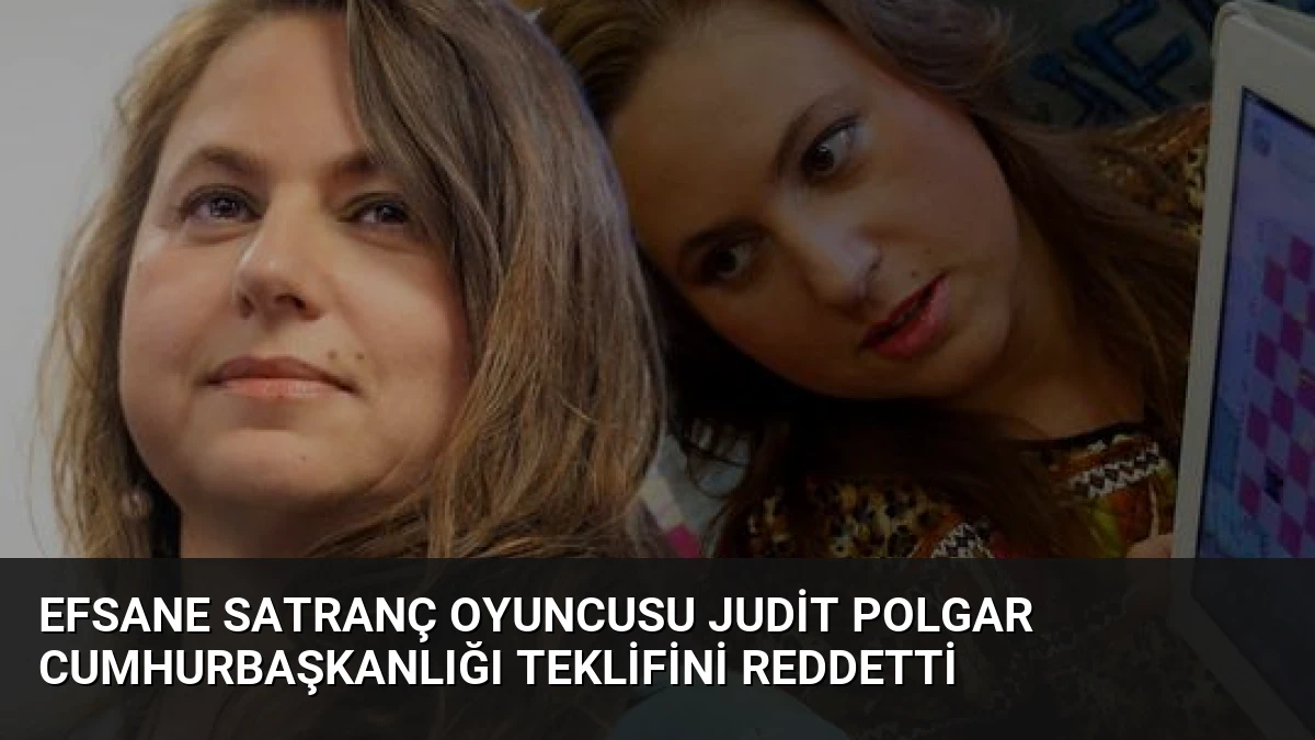 Efsane Satranç Oyuncusu Judit Polgar Cumhurbaşkanlığı Teklifini Reddetti