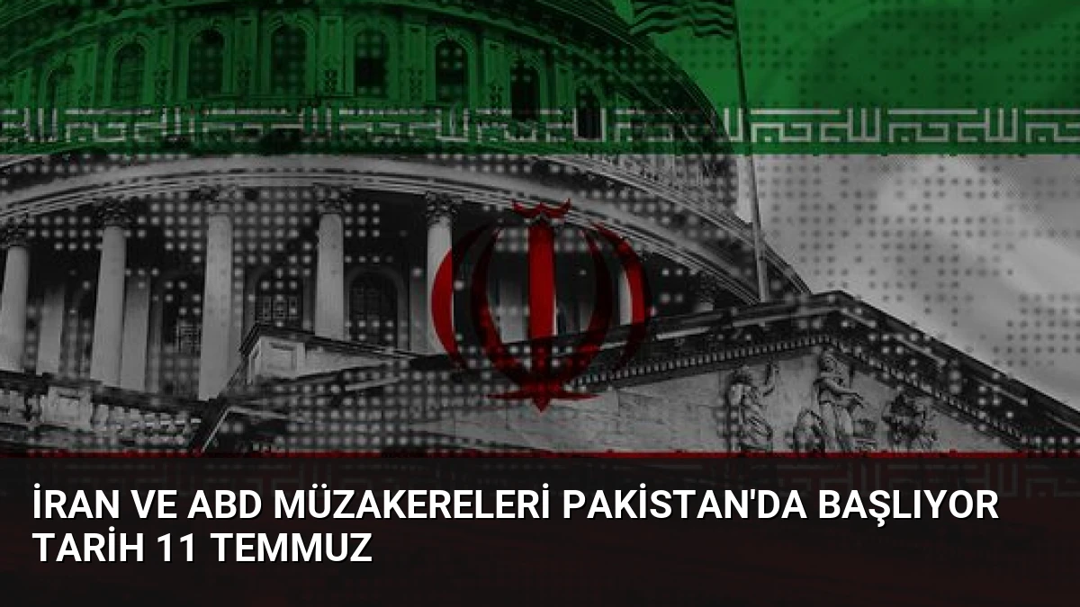 İran ve ABD Müzakereleri Pakistan’da Başlıyor Tarih 11 Temmuz