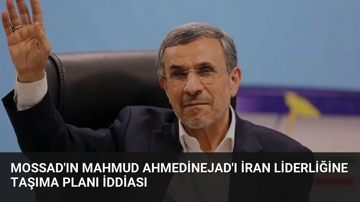 Mossad’ın Mahmud Ahmedinejad’ı İran Liderliğine Taşıma Planı İddiası