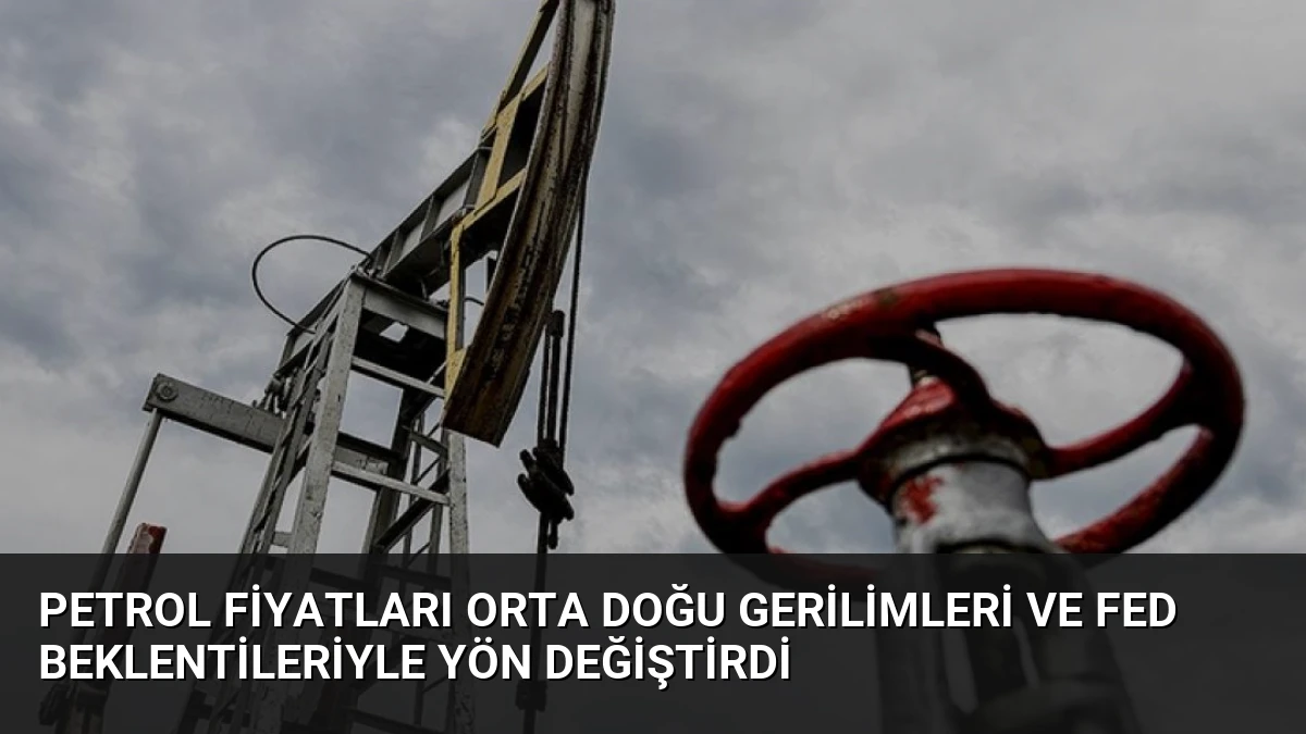 Petrol Fiyatları Orta Doğu Gerilimleri ve Fed Beklentileriyle Yön Değiştirdi