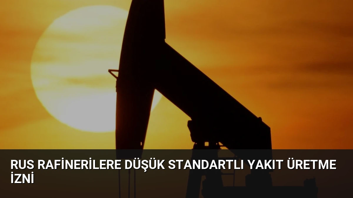 Rus Rafinerilere Düşük Standartlı Yakıt Üretme İzni