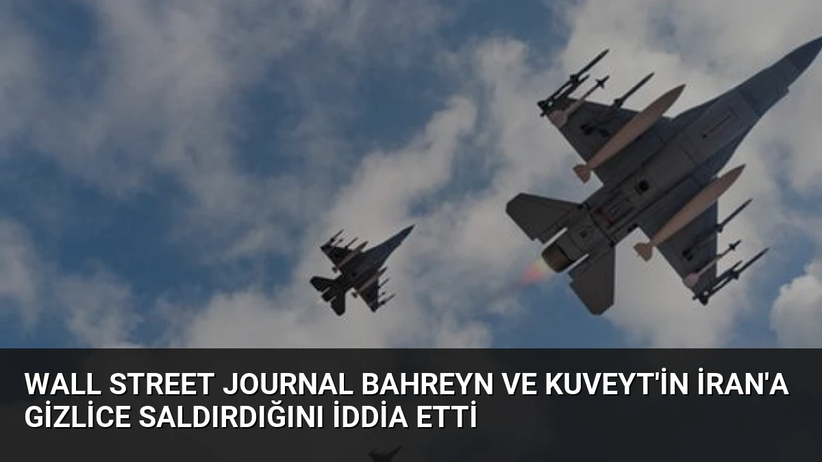 Wall Street Journal Bahreyn ve Kuveyt’in İran’a Gizlice Saldırdığını İddia Etti