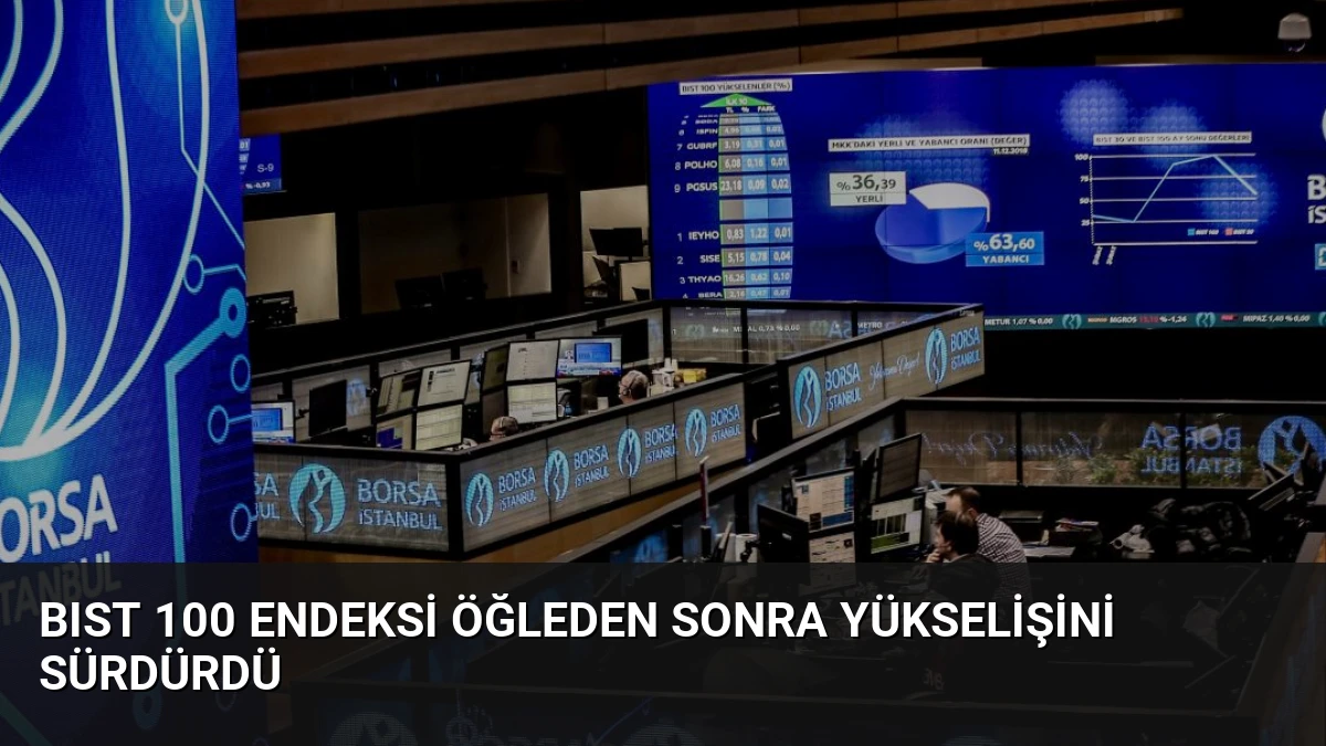 BIST 100 Endeksi Öğleden Sonra Yükselişini Sürdürdü