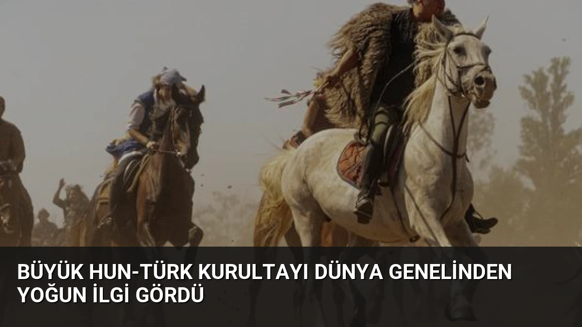 Büyük Hun-Türk Kurultayı Dünya Genelinden Yoğun İlgi Gördü