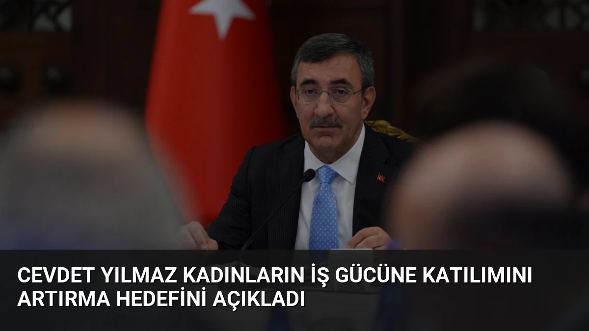 Cevdet Yılmaz Kadınların İş Gücüne Katılımını Artırma Hedefini Açıkladı