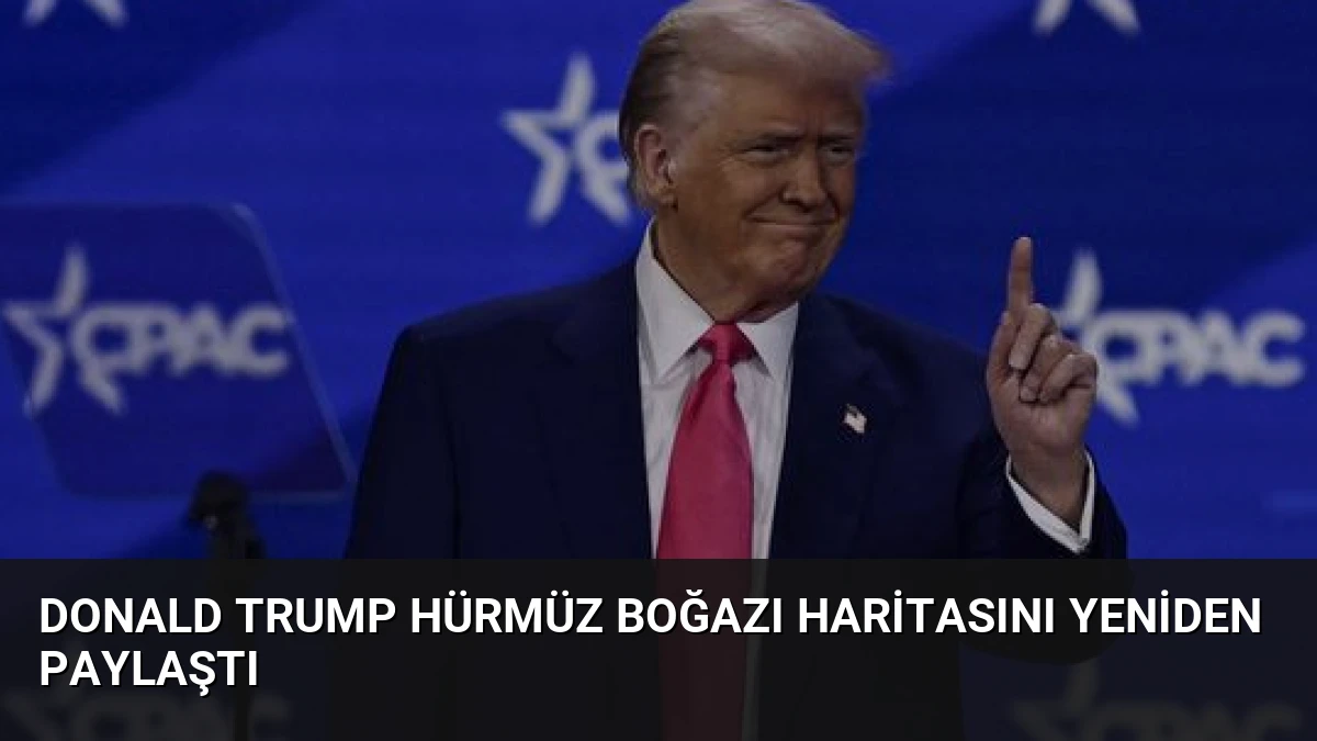 Donald Trump Hürmüz Boğazı Haritasını Yeniden Paylaştı