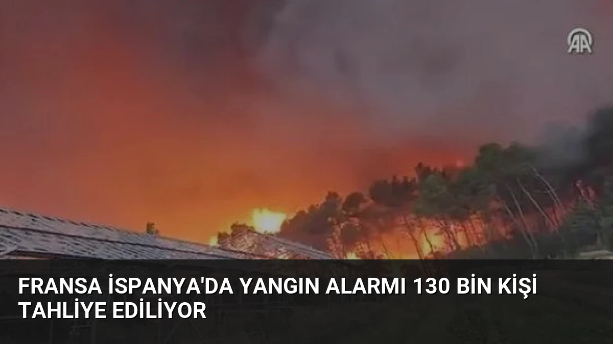 Fransa İspanya’da Yangın Alarmı 130 Bin Kişi Tahliye Ediliyor