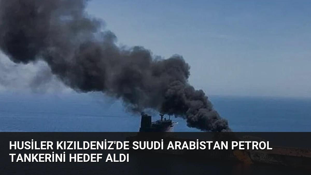 Husiler Kızıldeniz’de Suudi Arabistan Petrol Tankerini Hedef Aldı
