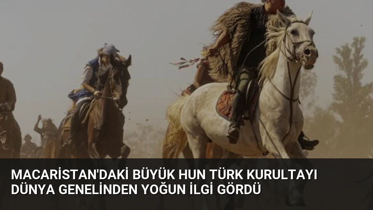 Macaristan’daki Büyük Hun Türk Kurultayı Dünya Genelinden Yoğun İlgi Gördü