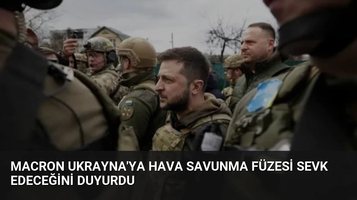 Macron Ukrayna’ya Hava Savunma Füzesi Sevk Edeceğini Duyurdu