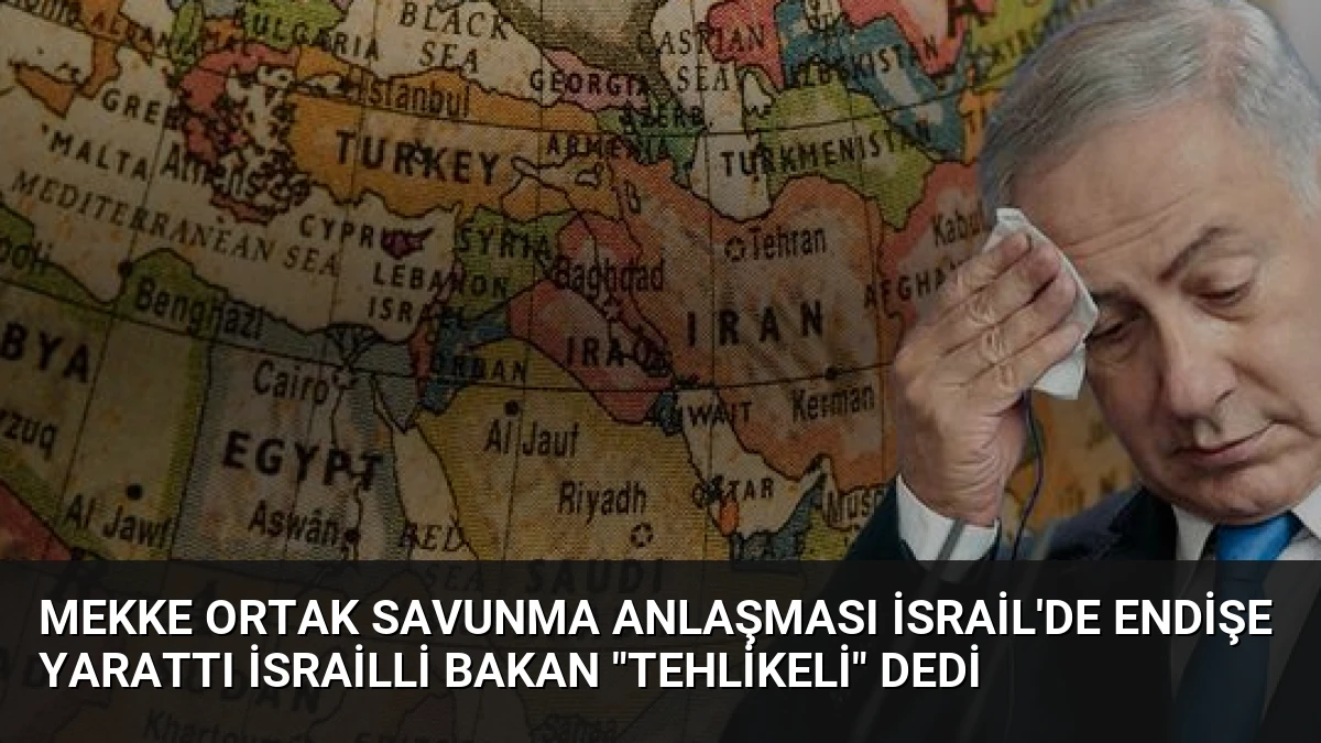 Mekke Ortak Savunma Anlaşması İsrail’de Endişe Yarattı İsrailli Bakan “Tehlikeli” Dedi