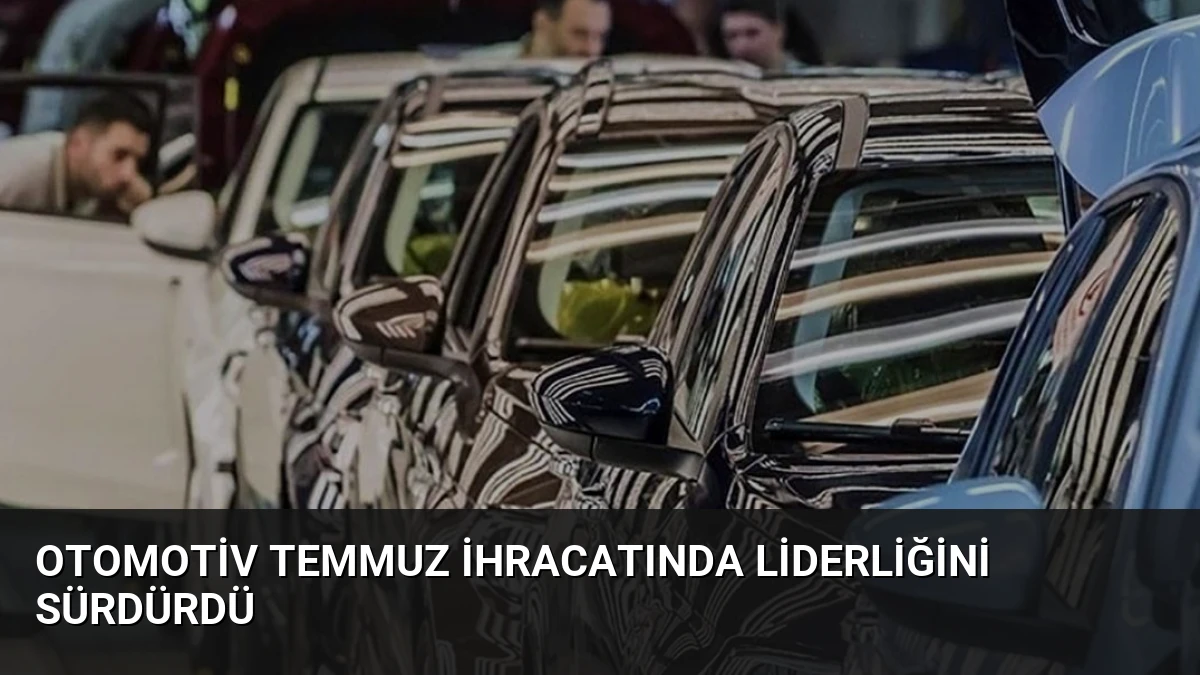 Otomotiv Temmuz İhracatında Liderliğini Sürdürdü
