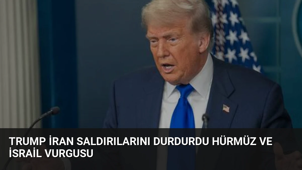 Trump İran saldırılarını durdurdu Hürmüz ve İsrail vurgusu