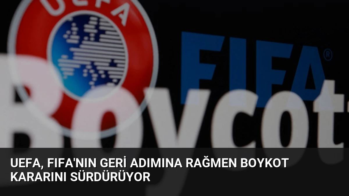 UEFA, FIFA’nın Geri Adımına Rağmen Boykot Kararını Sürdürüyor