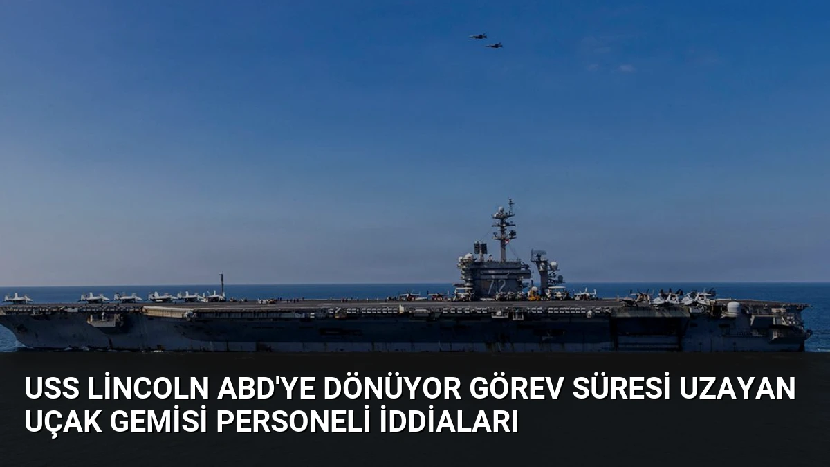 USS Lincoln ABD’ye Dönüyor Görev Süresi Uzayan Uçak Gemisi Personeli İddiaları