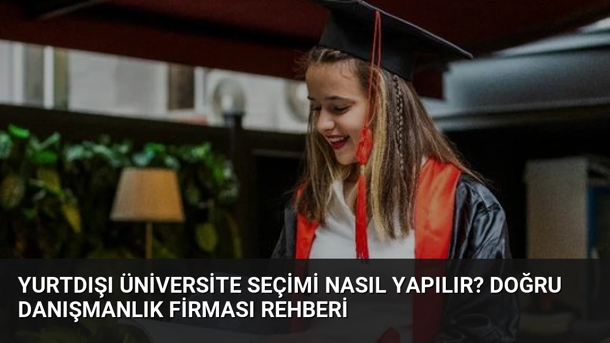 Yurtdışı Üniversite Seçimi Nasıl Yapılır? Doğru Danışmanlık Firması Rehberi