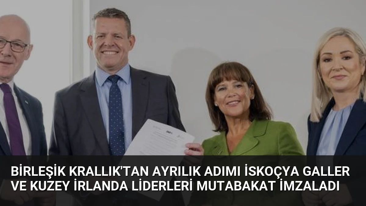 Birleşik Krallık’tan Ayrılık Adımı İskoçya Galler ve Kuzey İrlanda Liderleri Mutabakat İmzaladı