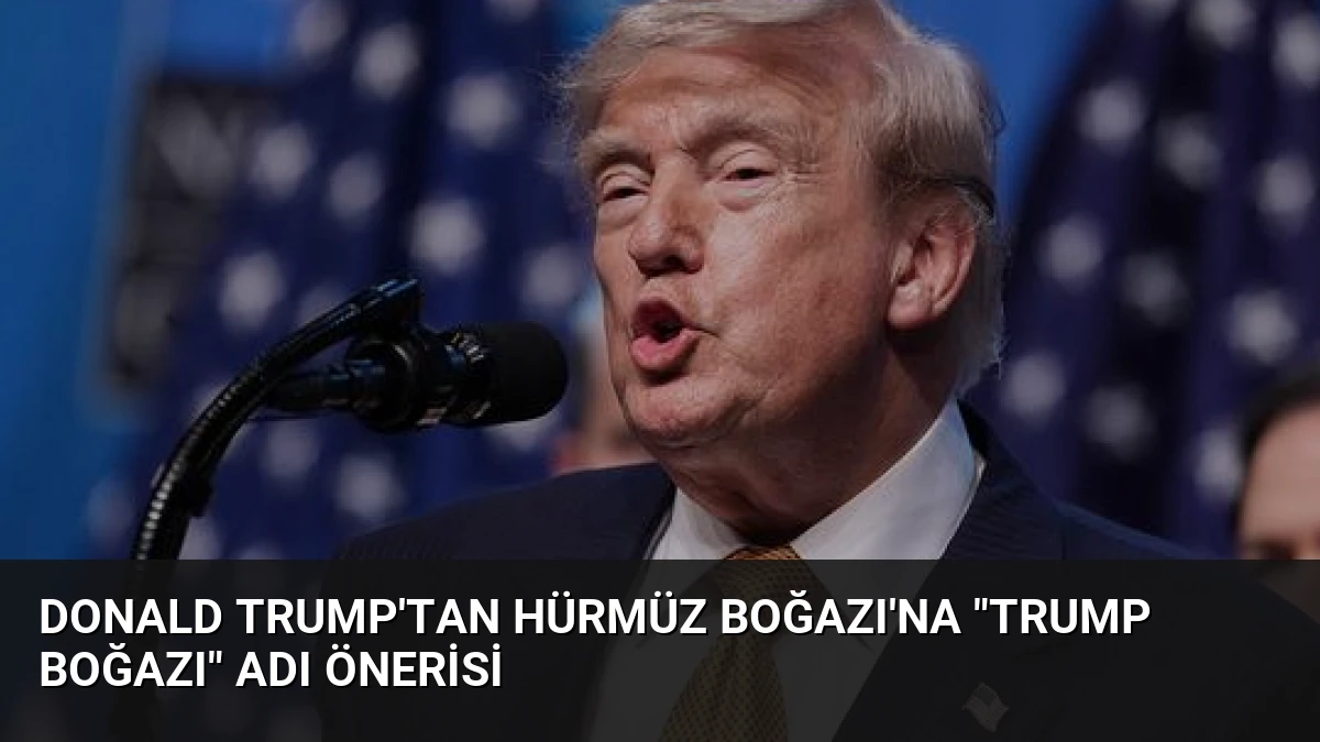 Donald Trump’tan Hürmüz Boğazı’na “Trump Boğazı” Adı Önerisi