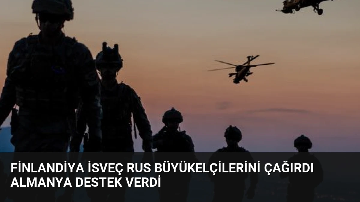 Finlandiya İsveç Rus Büyükelçilerini Çağırdı Almanya Destek Verdi