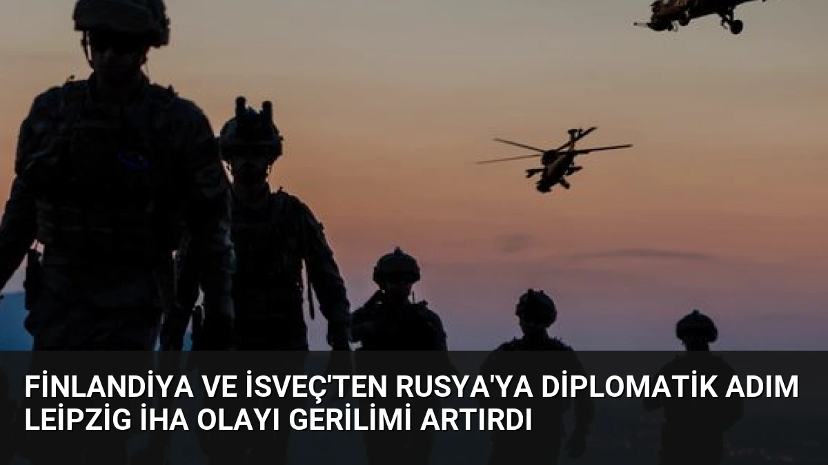 Finlandiya ve İsveç’ten Rusya’ya Diplomatik Adım Leipzig İHA Olayı Gerilimi Artırdı