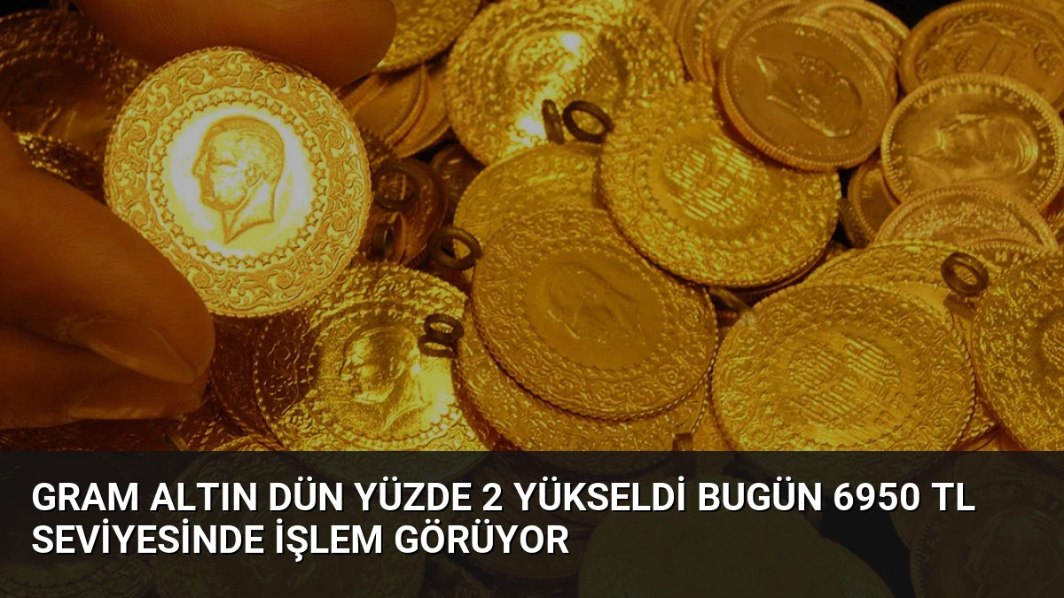 Gram Altın Dün Yüzde 2 Yükseldi Bugün 6950 TL Seviyesinde İşlem Görüyor