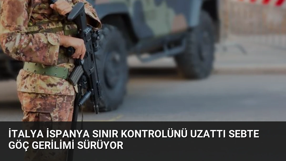 İtalya İspanya Sınır Kontrolünü Uzattı Sebte Göç Gerilimi Sürüyor