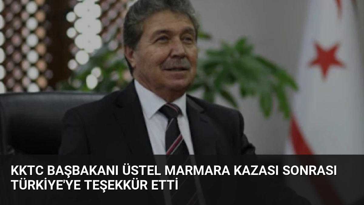 KKTC Başbakanı Üstel Marmara Kazası Sonrası Türkiye’ye Teşekkür Etti