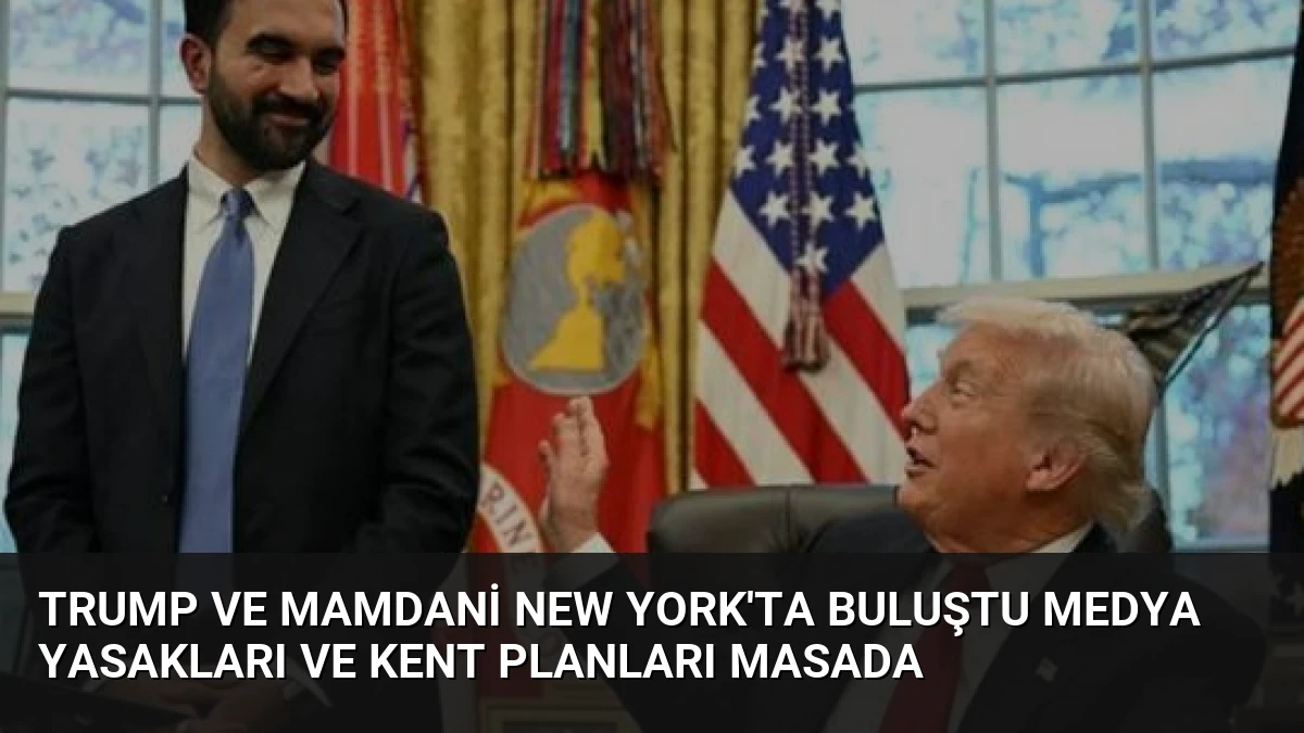 Trump ve Mamdani New York’ta buluştu Medya yasakları ve kent planları masada