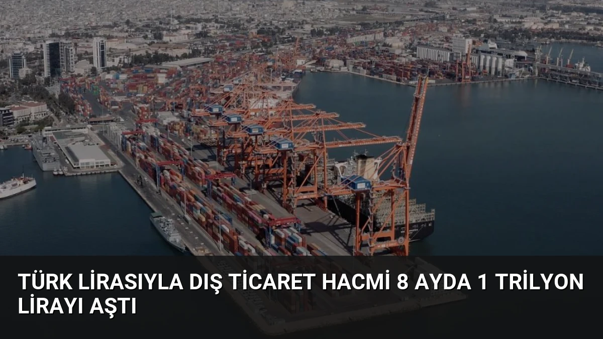 Türk Lirasıyla Dış Ticaret Hacmi 8 Ayda 1 Trilyon Lirayı Aştı