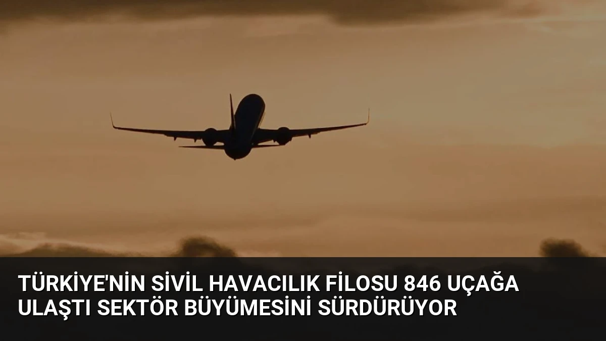 Türkiye’nin Sivil Havacılık Filosu 846 Uçağa Ulaştı Sektör Büyümesini Sürdürüyor