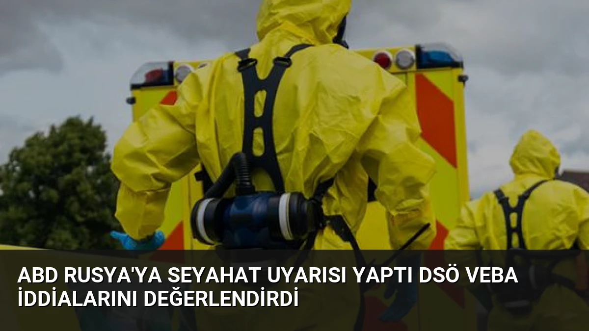 ABD Rusya’ya Seyahat Uyarısı Yaptı DSÖ Veba İddialarını Değerlendirdi