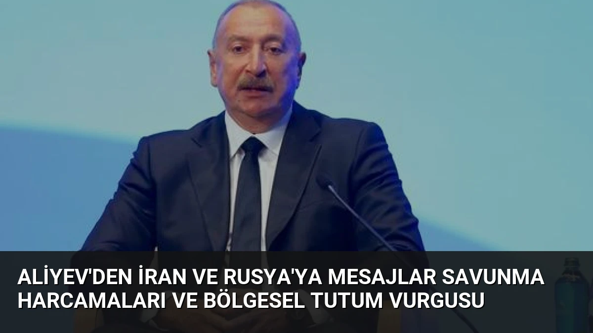 Aliyev’den İran ve Rusya’ya Mesajlar Savunma Harcamaları ve Bölgesel Tutum Vurgusu