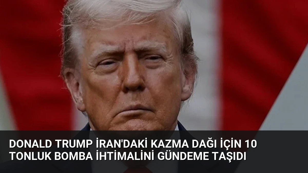 Donald Trump İran’daki Kazma Dağı İçin 10 Tonluk Bomba İhtimalini Gündeme Taşıdı