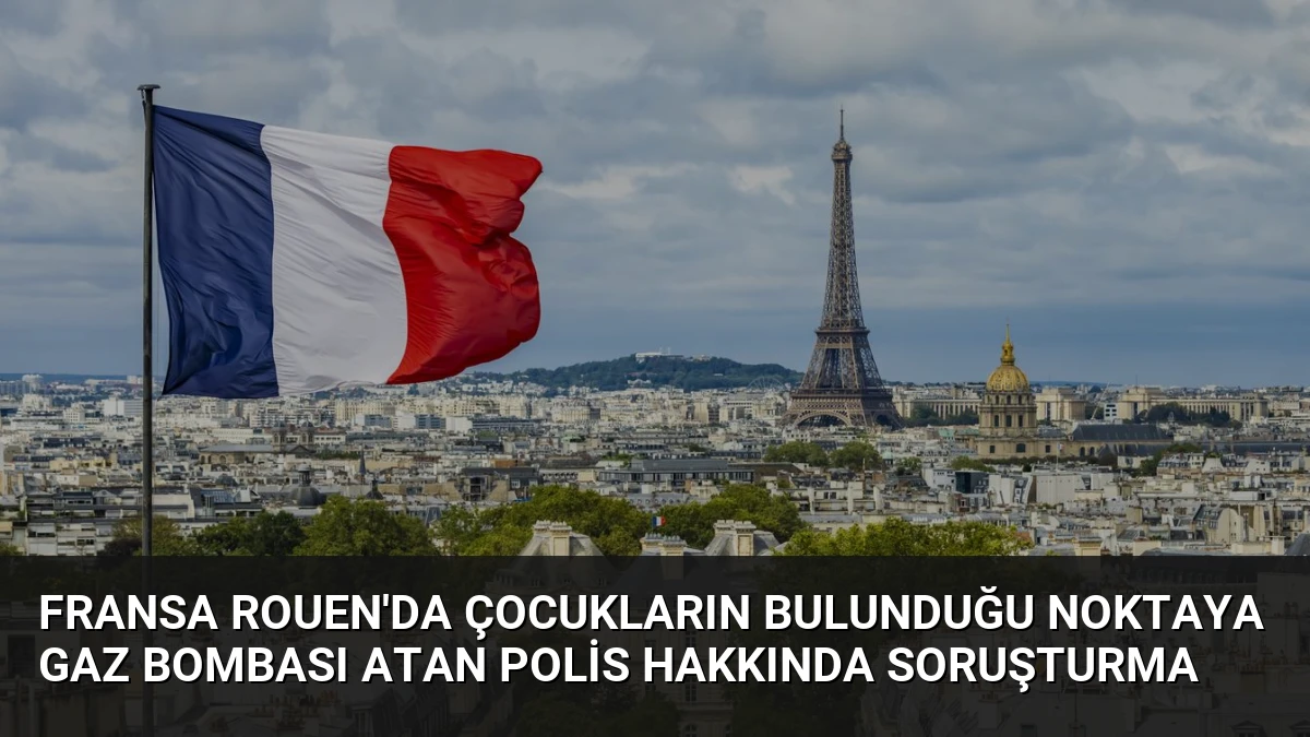 Fransa Rouen’da çocukların bulunduğu noktaya gaz bombası atan polis hakkında soruşturma