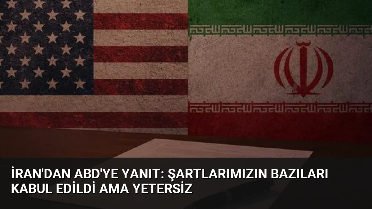İran’dan ABD’ye Yanıt: Şartlarımızın Bazıları Kabul Edildi Ama Yetersiz