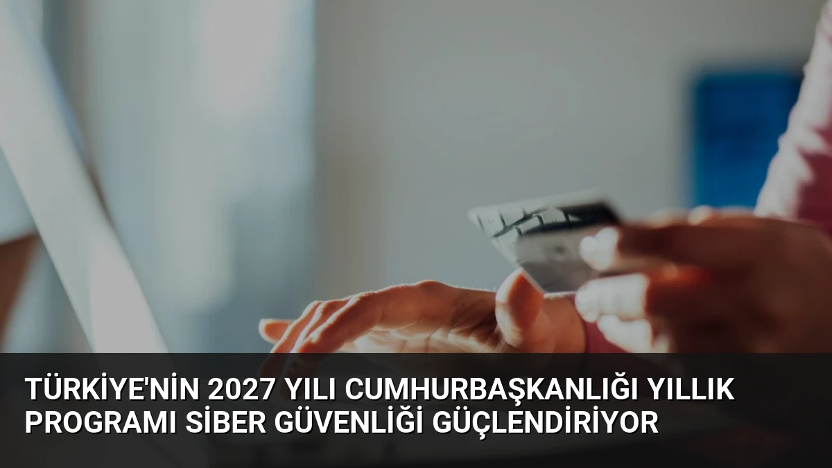 Türkiye’nin 2027 Yılı Cumhurbaşkanlığı Yıllık Programı Siber Güvenliği Güçlendiriyor